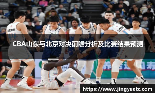 CBA山东与北京对决前瞻分析及比赛结果预测