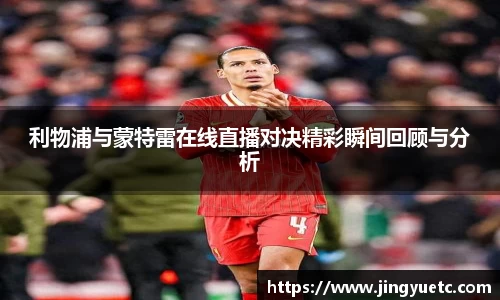 利物浦与蒙特雷在线直播对决精彩瞬间回顾与分析